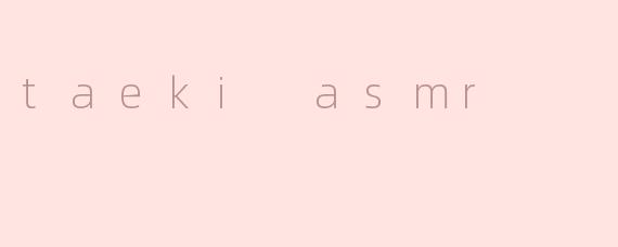taeki asmr